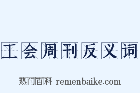 工会周刊反义词是什么意思的图片